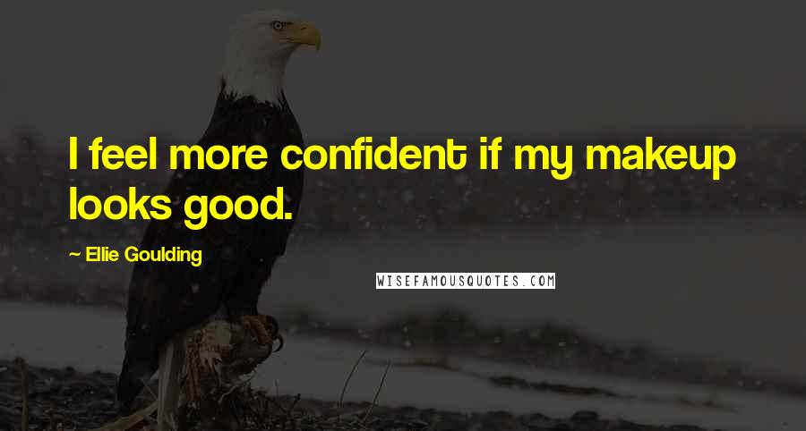 Ellie Goulding Quotes: I feel more confident if my makeup looks good.