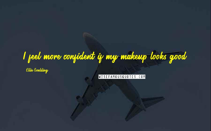 Ellie Goulding Quotes: I feel more confident if my makeup looks good.