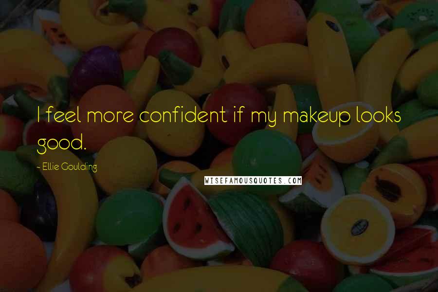 Ellie Goulding Quotes: I feel more confident if my makeup looks good.