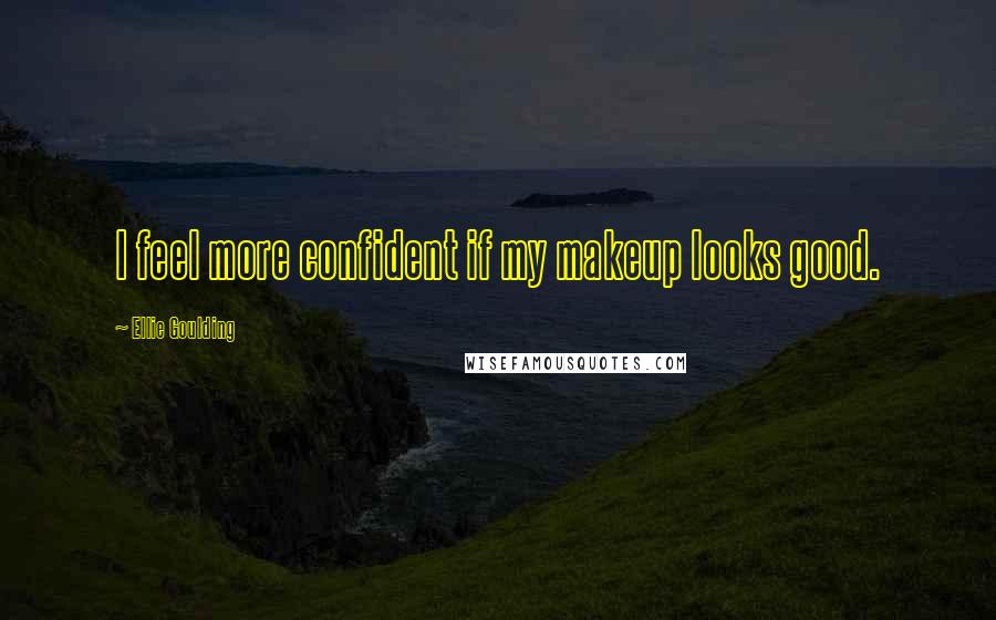 Ellie Goulding Quotes: I feel more confident if my makeup looks good.