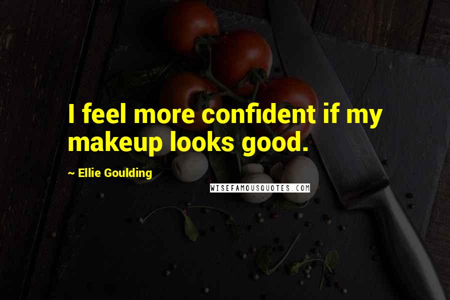 Ellie Goulding Quotes: I feel more confident if my makeup looks good.