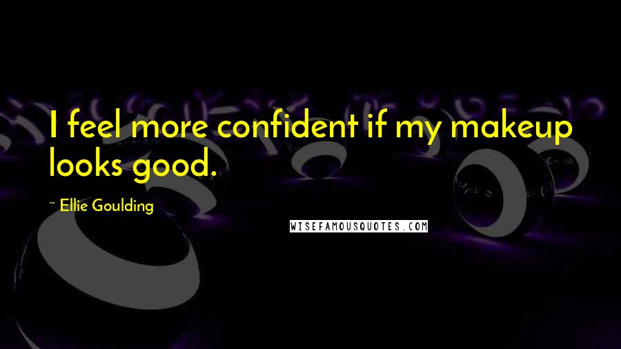 Ellie Goulding Quotes: I feel more confident if my makeup looks good.
