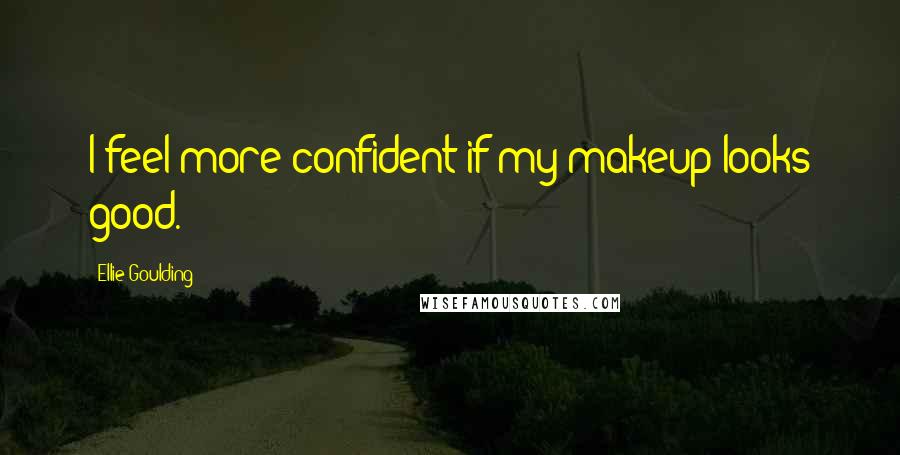 Ellie Goulding Quotes: I feel more confident if my makeup looks good.
