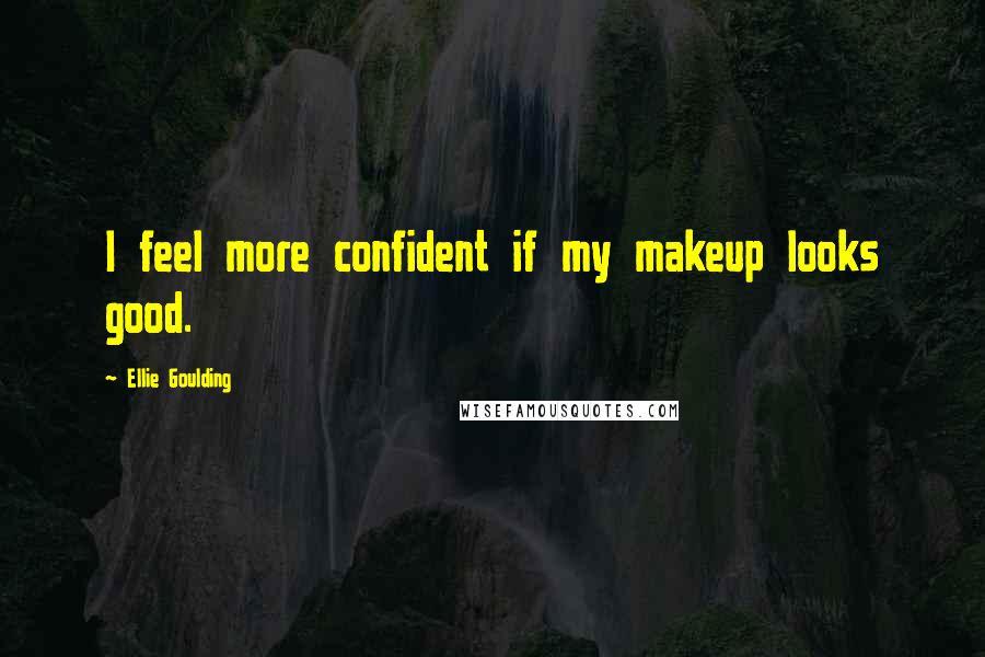 Ellie Goulding Quotes: I feel more confident if my makeup looks good.