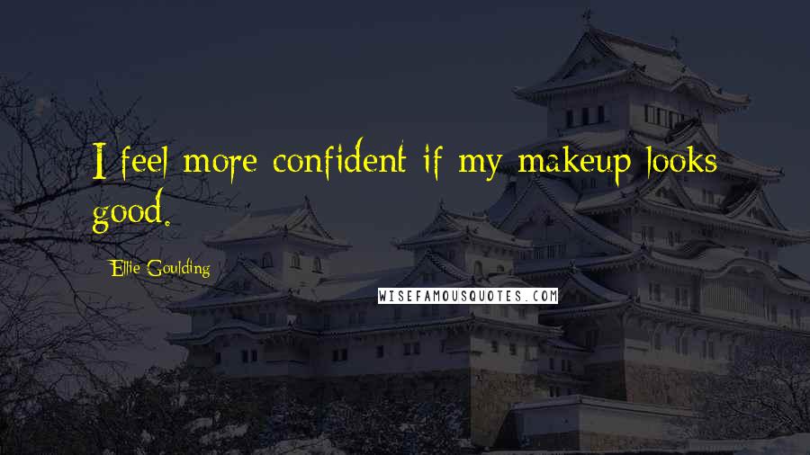 Ellie Goulding Quotes: I feel more confident if my makeup looks good.