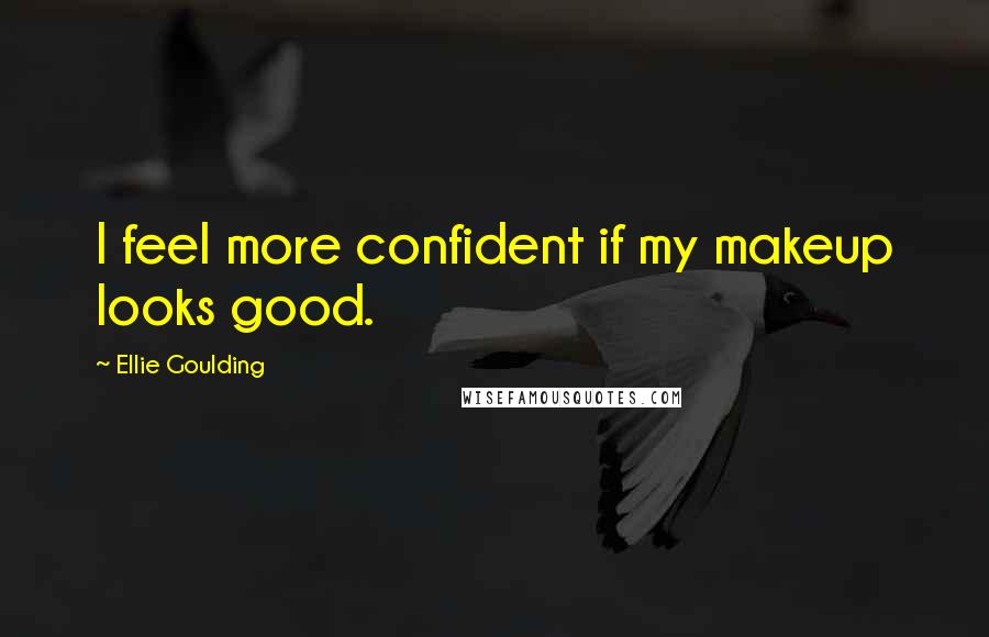 Ellie Goulding Quotes: I feel more confident if my makeup looks good.