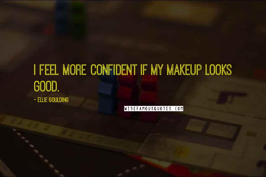 Ellie Goulding Quotes: I feel more confident if my makeup looks good.