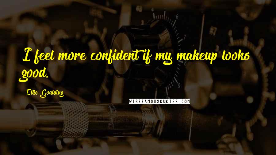 Ellie Goulding Quotes: I feel more confident if my makeup looks good.