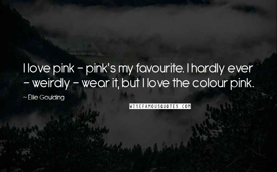 Ellie Goulding Quotes: I love pink - pink's my favourite. I hardly ever - weirdly - wear it, but I love the colour pink.