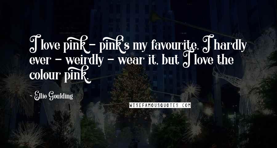 Ellie Goulding Quotes: I love pink - pink's my favourite. I hardly ever - weirdly - wear it, but I love the colour pink.