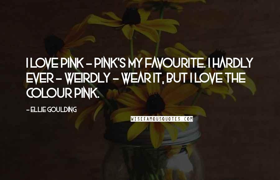 Ellie Goulding Quotes: I love pink - pink's my favourite. I hardly ever - weirdly - wear it, but I love the colour pink.