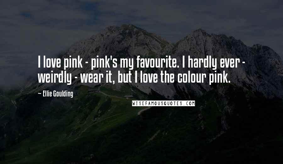 Ellie Goulding Quotes: I love pink - pink's my favourite. I hardly ever - weirdly - wear it, but I love the colour pink.