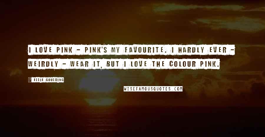 Ellie Goulding Quotes: I love pink - pink's my favourite. I hardly ever - weirdly - wear it, but I love the colour pink.