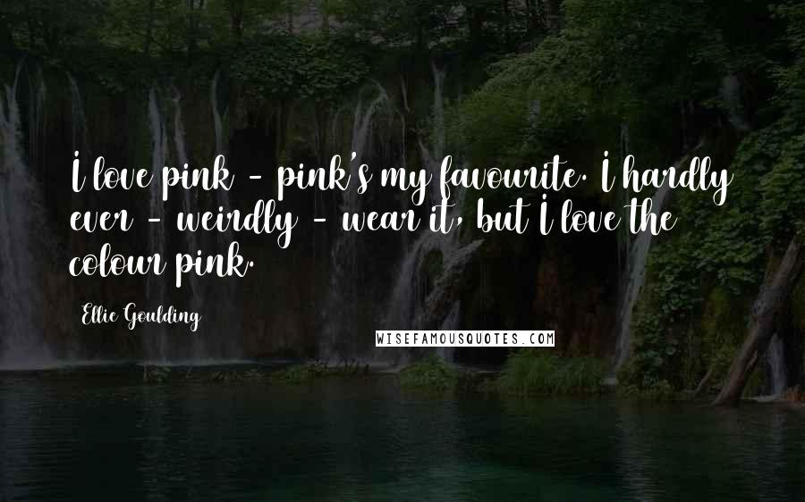Ellie Goulding Quotes: I love pink - pink's my favourite. I hardly ever - weirdly - wear it, but I love the colour pink.