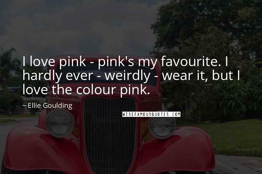 Ellie Goulding Quotes: I love pink - pink's my favourite. I hardly ever - weirdly - wear it, but I love the colour pink.