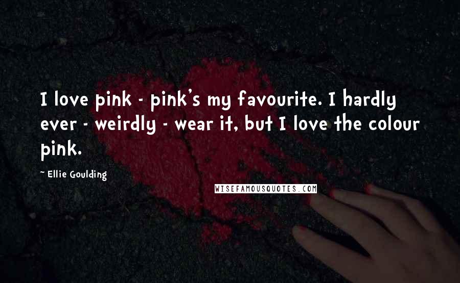 Ellie Goulding Quotes: I love pink - pink's my favourite. I hardly ever - weirdly - wear it, but I love the colour pink.