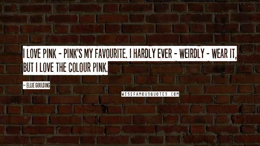 Ellie Goulding Quotes: I love pink - pink's my favourite. I hardly ever - weirdly - wear it, but I love the colour pink.