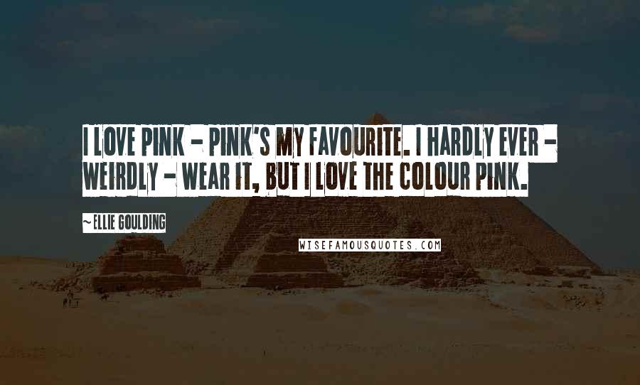 Ellie Goulding Quotes: I love pink - pink's my favourite. I hardly ever - weirdly - wear it, but I love the colour pink.