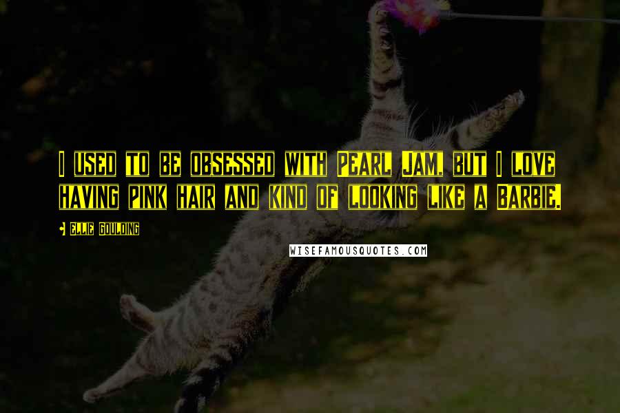 Ellie Goulding Quotes: I used to be obsessed with Pearl Jam, but I love having pink hair and kind of looking like a Barbie.
