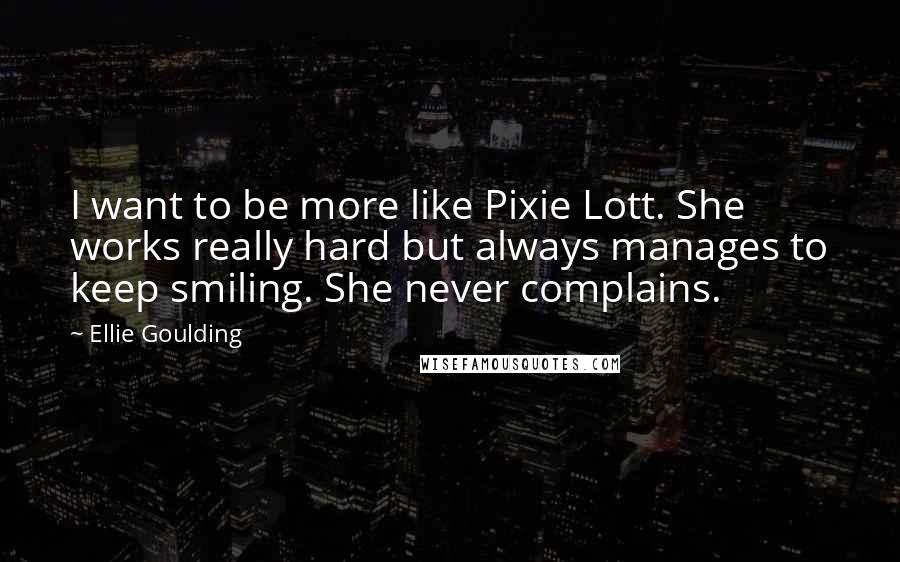Ellie Goulding Quotes: I want to be more like Pixie Lott. She works really hard but always manages to keep smiling. She never complains.