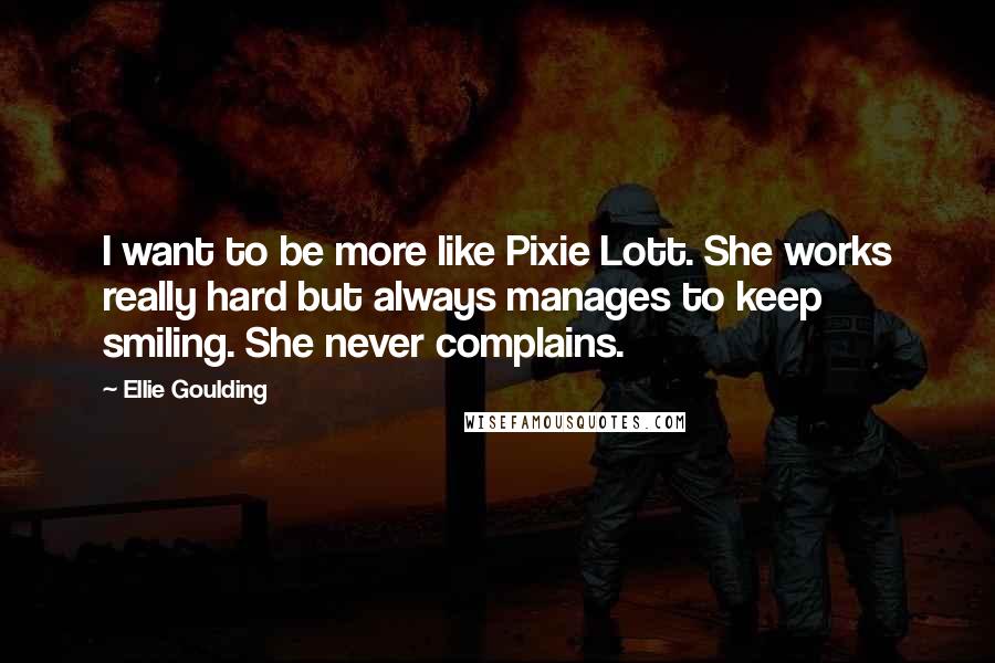 Ellie Goulding Quotes: I want to be more like Pixie Lott. She works really hard but always manages to keep smiling. She never complains.