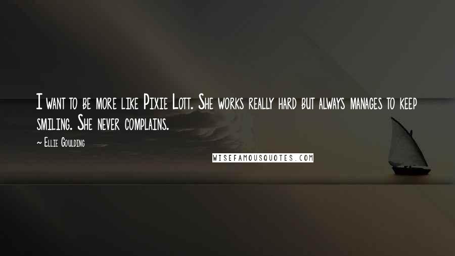 Ellie Goulding Quotes: I want to be more like Pixie Lott. She works really hard but always manages to keep smiling. She never complains.