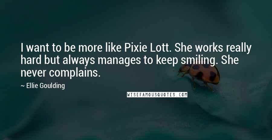 Ellie Goulding Quotes: I want to be more like Pixie Lott. She works really hard but always manages to keep smiling. She never complains.