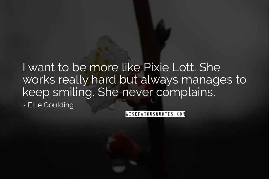 Ellie Goulding Quotes: I want to be more like Pixie Lott. She works really hard but always manages to keep smiling. She never complains.