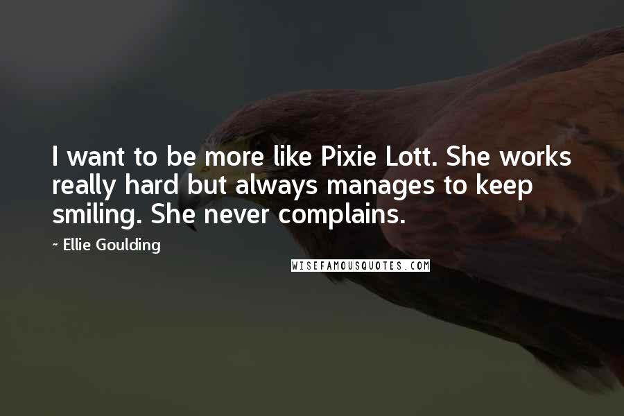 Ellie Goulding Quotes: I want to be more like Pixie Lott. She works really hard but always manages to keep smiling. She never complains.