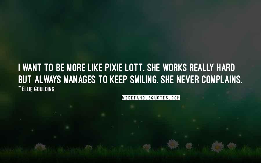 Ellie Goulding Quotes: I want to be more like Pixie Lott. She works really hard but always manages to keep smiling. She never complains.