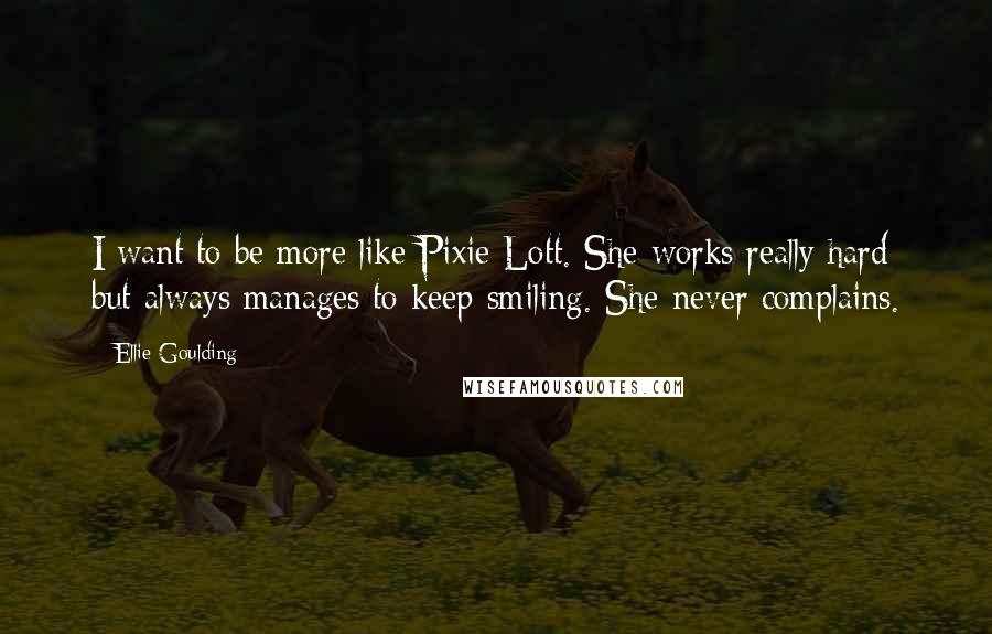 Ellie Goulding Quotes: I want to be more like Pixie Lott. She works really hard but always manages to keep smiling. She never complains.
