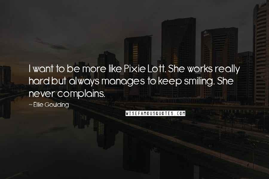 Ellie Goulding Quotes: I want to be more like Pixie Lott. She works really hard but always manages to keep smiling. She never complains.