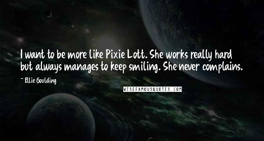 Ellie Goulding Quotes: I want to be more like Pixie Lott. She works really hard but always manages to keep smiling. She never complains.