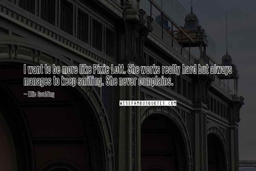 Ellie Goulding Quotes: I want to be more like Pixie Lott. She works really hard but always manages to keep smiling. She never complains.