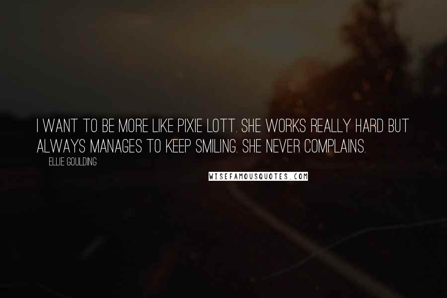 Ellie Goulding Quotes: I want to be more like Pixie Lott. She works really hard but always manages to keep smiling. She never complains.