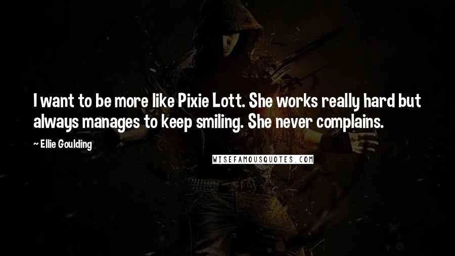 Ellie Goulding Quotes: I want to be more like Pixie Lott. She works really hard but always manages to keep smiling. She never complains.