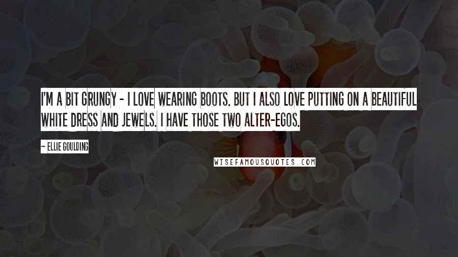 Ellie Goulding Quotes: I'm a bit grungy - I love wearing boots. But I also love putting on a beautiful white dress and jewels. I have those two alter-egos.