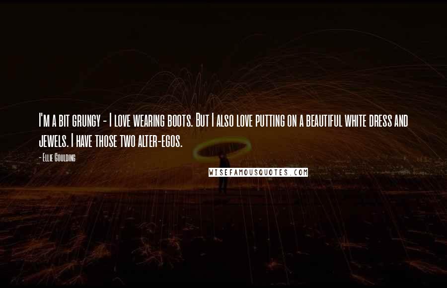 Ellie Goulding Quotes: I'm a bit grungy - I love wearing boots. But I also love putting on a beautiful white dress and jewels. I have those two alter-egos.