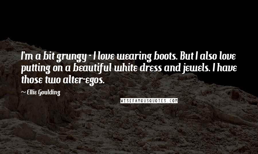 Ellie Goulding Quotes: I'm a bit grungy - I love wearing boots. But I also love putting on a beautiful white dress and jewels. I have those two alter-egos.