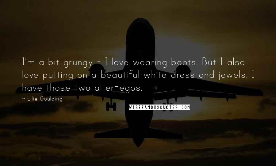 Ellie Goulding Quotes: I'm a bit grungy - I love wearing boots. But I also love putting on a beautiful white dress and jewels. I have those two alter-egos.