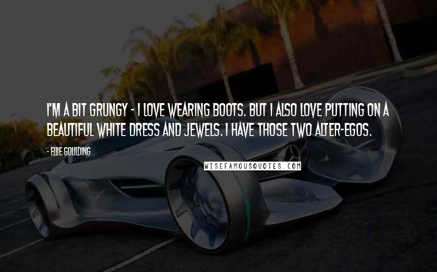 Ellie Goulding Quotes: I'm a bit grungy - I love wearing boots. But I also love putting on a beautiful white dress and jewels. I have those two alter-egos.