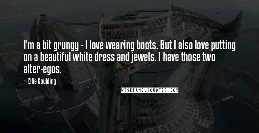 Ellie Goulding Quotes: I'm a bit grungy - I love wearing boots. But I also love putting on a beautiful white dress and jewels. I have those two alter-egos.