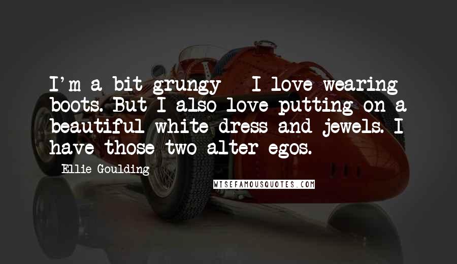 Ellie Goulding Quotes: I'm a bit grungy - I love wearing boots. But I also love putting on a beautiful white dress and jewels. I have those two alter-egos.