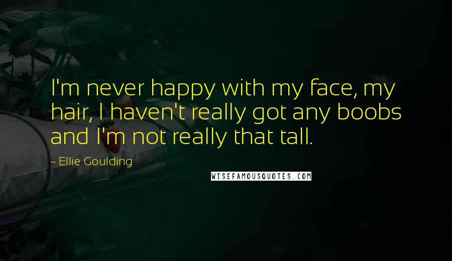 Ellie Goulding Quotes: I'm never happy with my face, my hair, I haven't really got any boobs and I'm not really that tall.