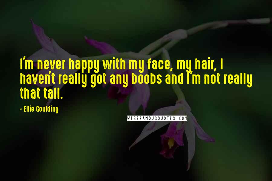 Ellie Goulding Quotes: I'm never happy with my face, my hair, I haven't really got any boobs and I'm not really that tall.