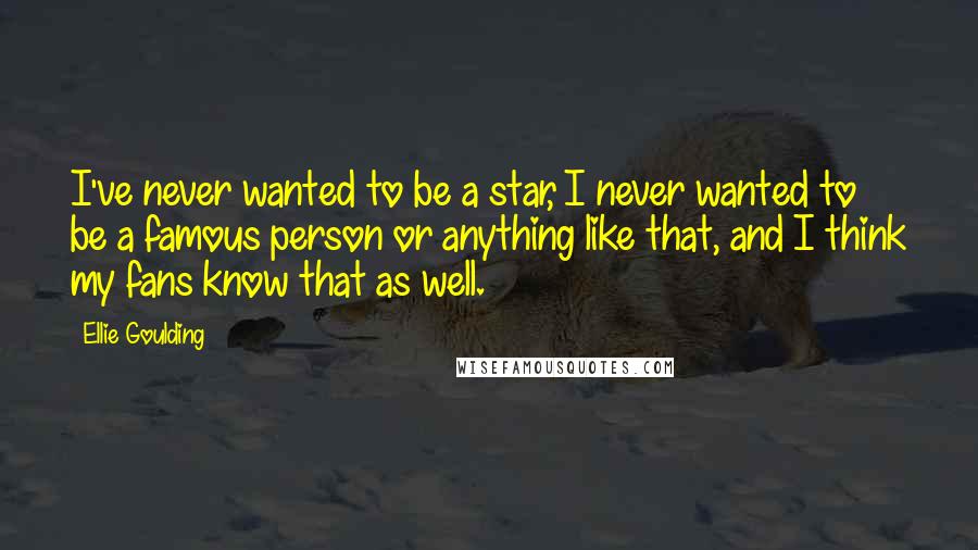 Ellie Goulding Quotes: I've never wanted to be a star, I never wanted to be a famous person or anything like that, and I think my fans know that as well.