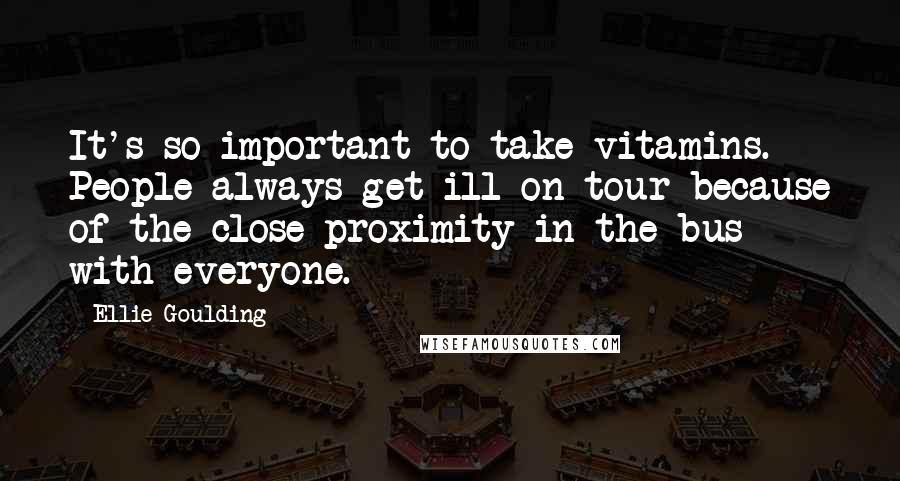 Ellie Goulding Quotes: It's so important to take vitamins. People always get ill on tour because of the close proximity in the bus with everyone.