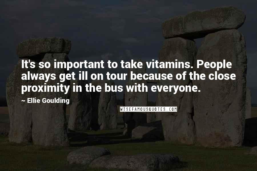 Ellie Goulding Quotes: It's so important to take vitamins. People always get ill on tour because of the close proximity in the bus with everyone.