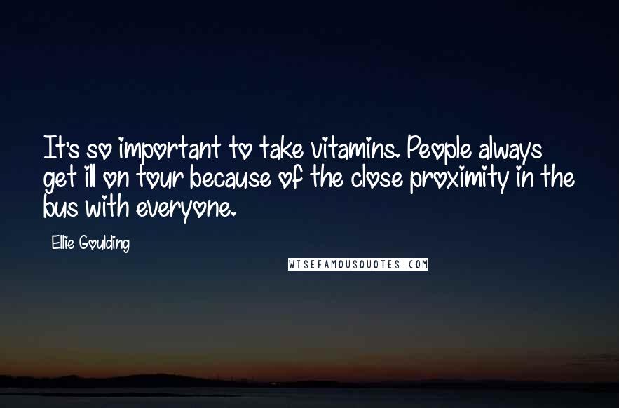 Ellie Goulding Quotes: It's so important to take vitamins. People always get ill on tour because of the close proximity in the bus with everyone.