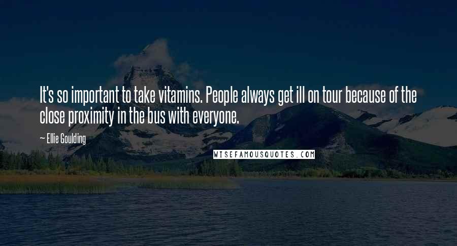 Ellie Goulding Quotes: It's so important to take vitamins. People always get ill on tour because of the close proximity in the bus with everyone.